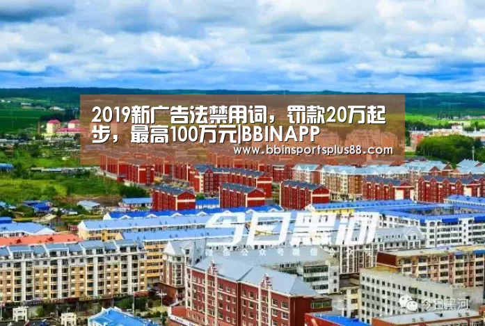 2019新广告法禁用词,罚款20万起步,最高100万元|BBINAPP(图1) 2019新广告法禁用词,罚款20万起步,最高100万元|BBINAPP(图1)