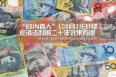 “BBIN真人”(08月31日)煤炭清洁利用二十年效果有限谁挡了煤炭的“绿化”之路?(图1) BBIN下载