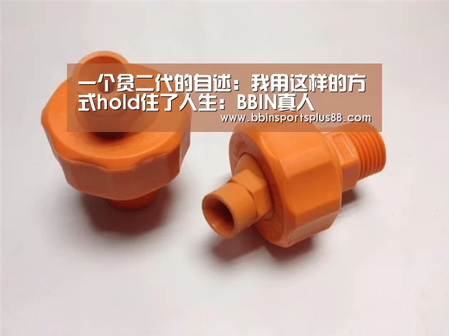 一个贫二代的自述:我用这样的方式hold住了人生:BBIN真人(图3) BBIN真人