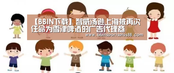 【BBIN下载】智威汤逊上海被再次任命为雪津啤酒的广告代理商(图1) 【BBIN下载】智威汤逊上海被再次任命为雪津啤酒的广告代理商(图1)