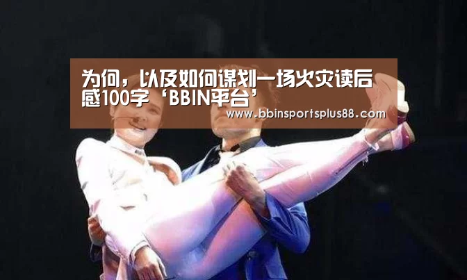为何，以及如何谋划一场火灾读后感100字‘BBIN平台’(图1)