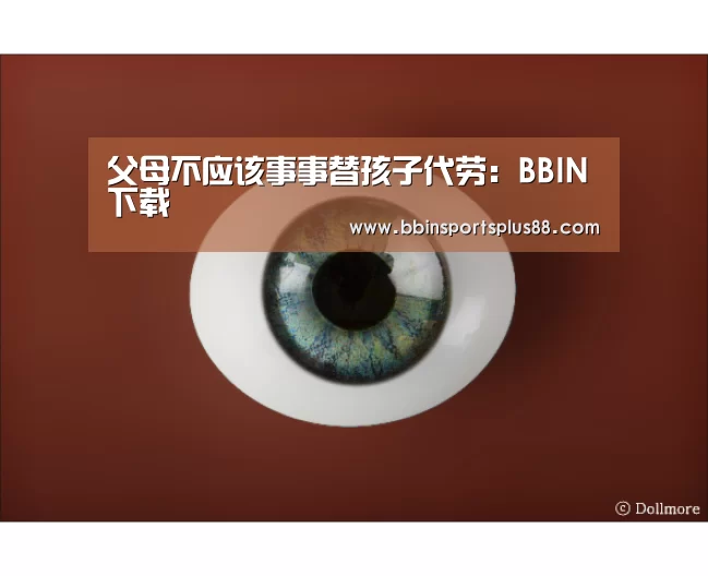 父母不应该事事替孩子代劳:BBIN下载(图4) BBIN平台