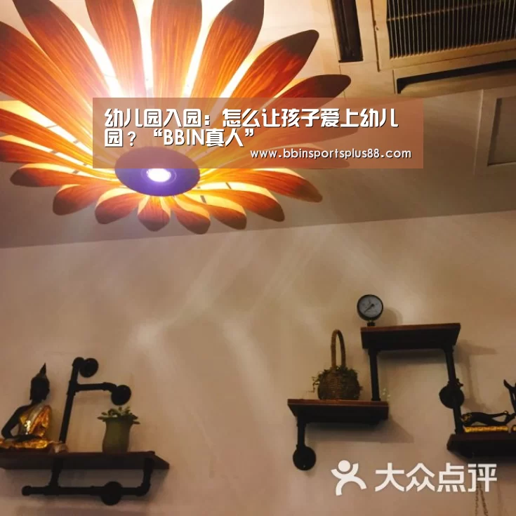 幼儿园入园:怎么让孩子爱上幼儿园?“BBIN真人”(图1) BBIN真人