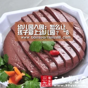 幼儿园入园:怎么让孩子爱上幼儿园?“BBIN真人”(图3) BBIN平台