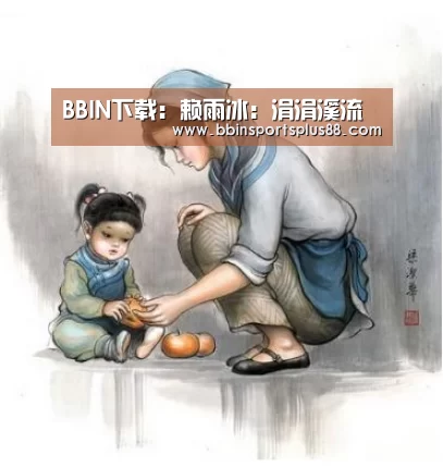 BBIN下载:赖雨冰:涓涓溪流(图1) BBIN下载:赖雨冰:涓涓溪流(图1)