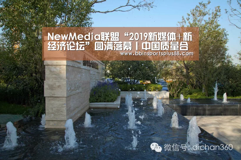 NewMedia联盟“2019新媒体+新经济论坛”圆满落幕丨中国质量合势峰会“BBIN真人”(图2) BBIN下载