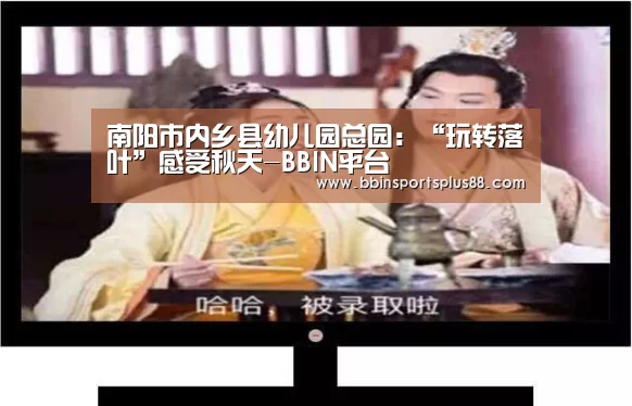 南阳市内乡县幼儿园总园:“玩转落叶”感受秋天-BBIN平台(图1) BBIN下载