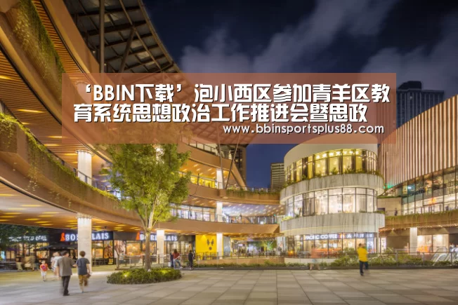 ‘BBIN下载’泡小西区参加青羊区教育系统思想政治工作推进会暨思政课教改成果展示活动喜获一等奖(图4) BBIN下载