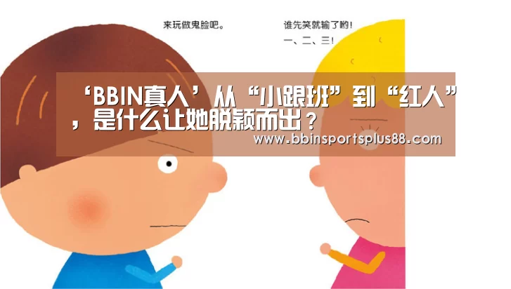 ‘BBIN真人’从“小跟班”到“红人”，是什么让她脱颖而出？(图1)