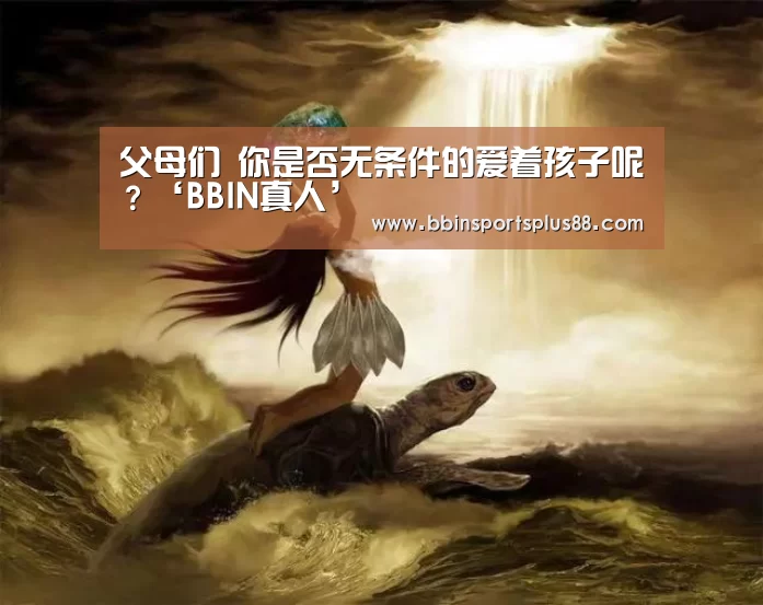 父母们 你是否无条件的爱着孩子呢?‘BBIN真人’(图2) 父母们 你是否无条件的爱着孩子呢?‘BBIN真人’(图2)