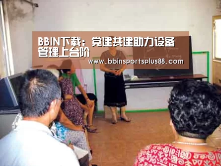 BBIN下载：党建共建助力设备管理上台阶(图1)