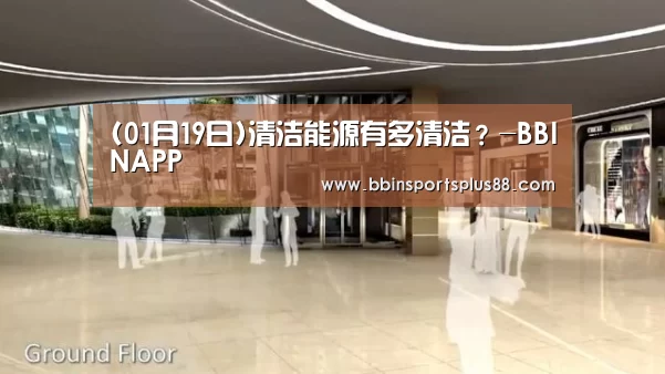 (01月19日)清洁能源有多清洁?-BBINAPP(图1) BBIN下载