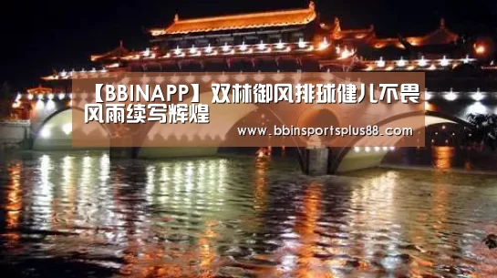 【BBINAPP】双林御风排球健儿不畏风雨续写辉煌(图1) BBIN真人
