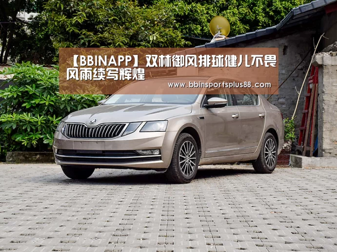 【BBINAPP】双林御风排球健儿不畏风雨续写辉煌(图2) BBIN下载