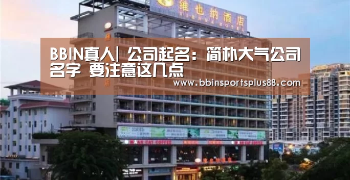 BBIN真人|
公司起名:简朴大气公司名字 要注意这几点(图2) BBIN平台