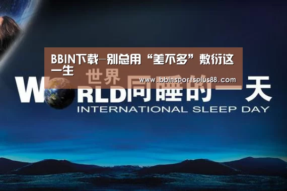 BBIN下载-别总用“差不多”敷衍这一生(图4) BBIN下载-别总用“差不多”敷衍这一生(图4)