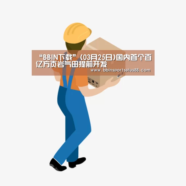 “BBIN下载”(03月25日)国内首个百亿方页岩气田提前开发(图1) “BBIN下载”(03月25日)国内首个百亿方页岩气田提前开发(图1)