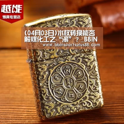 (04月03日)水权转换能否解煤化工之“渴”？_BBIN平台(图3)