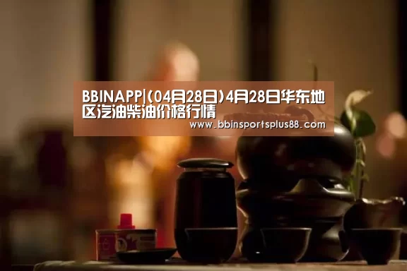 BBINAPP|(04月28日)4月28日华东地区汽油柴油价格行情(图1) BBIN真人