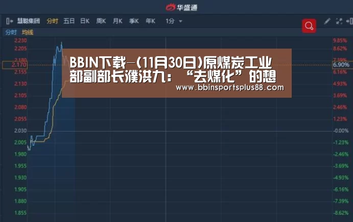 BBIN下载-(11月30日)原煤炭工业部副部长濮洪九：“去煤化”的想法过于简单(图1)