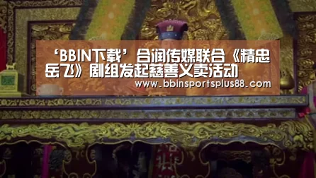 ‘BBIN下载’合润传媒联合《精忠岳飞》剧组发起慈善义卖活动(图2) BBIN真人