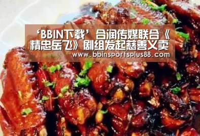 ‘BBIN下载’合润传媒联合《精忠岳飞》剧组发起慈善义卖活动(图1) BBIN平台