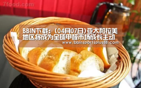BBIN下载:(04月07日)亚太和拉美地区将成为全球甲醛市场成长主动力(图1) BBIN下载:(04月07日)亚太和拉美地区将成为全球甲醛市场成长主动力(图1)