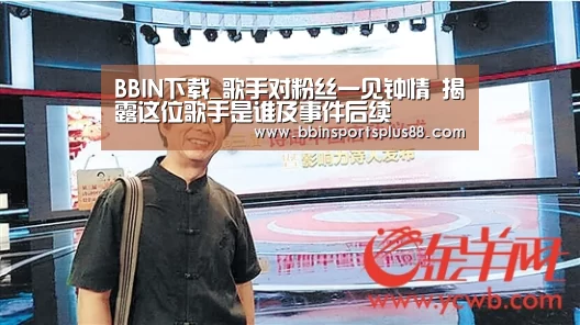 BBIN下载_歌手对粉丝一见钟情 揭露这位歌手是谁及事件后续(图2) BBIN真人