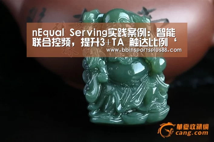 nEqual Serving实践案例:智能联合控频,提升3+TA 触达比例‘BBINAPP’(图4) BBIN下载