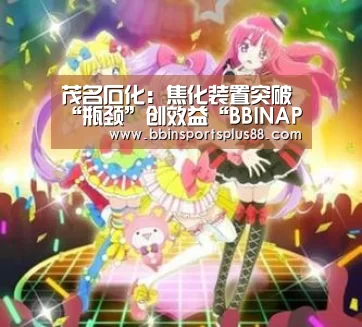 茂名石化:焦化装置突破“瓶颈”创效益“BBINAPP”(图1) BBIN真人